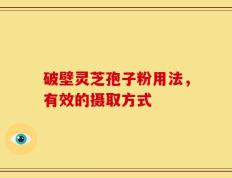破壁灵芝孢子粉用法，有效的摄取方式