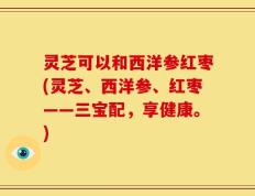 灵芝可以和西洋参红枣(灵芝、西洋参、红枣——三宝配，享健康。)