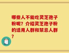哪些人不能吃灵芝孢子粉呢？介绍灵芝孢子粉的适用人群和禁忌人群？