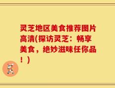 灵芝地区美食推荐图片高清(探访灵芝：畅享美食，绝妙滋味任你品！)