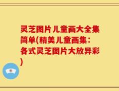 灵芝图片儿童画大全集简单(精美儿童画集：各式灵芝图片大放异彩)