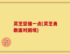 灵芝坚强一点(灵芝勇敢面对困境)