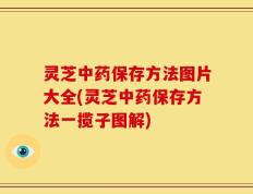 灵芝中药保存方法图片大全(灵芝中药保存方法一揽子图解)