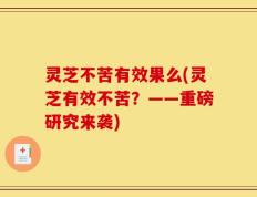 灵芝不苦有效果么(灵芝有效不苦？——重磅研究来袭)