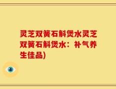 灵芝双簧石斛煲水灵芝双簧石斛煲水：补气养生佳品)