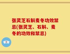张灵芝石斛麦冬功效禁忌(张灵芝、石斛、麦冬的功效和禁忌)