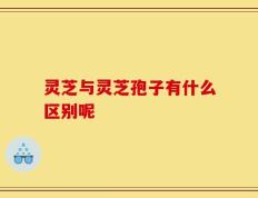 灵芝与灵芝孢子有什么区别呢