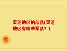 灵芝地区的部队(灵芝地区有哪些军队？)