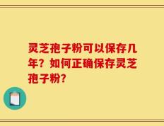 灵芝孢子粉可以保存几年？如何正确保存灵芝孢子粉？