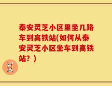 泰安灵芝小区里坐几路车到高铁站(如何从泰安灵芝小区坐车到高铁站？)