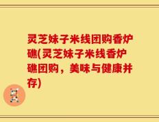 灵芝妹子米线团购香炉礁(灵芝妹子米线香炉礁团购，美味与健康并存)