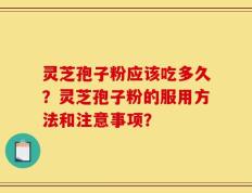 灵芝孢子粉应该吃多久？灵芝孢子粉的服用方法和注意事项？