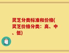 灵芝分类标准和价格(灵芝价格分类：高、中、低)