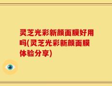 灵芝光彩新颜面膜好用吗(灵芝光彩新颜面膜体验分享)