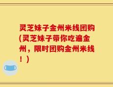 灵芝妹子金州米线团购(灵芝妹子带你吃遍金州，限时团购金州米线！)