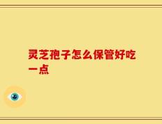 灵芝孢子怎么保管好吃一点