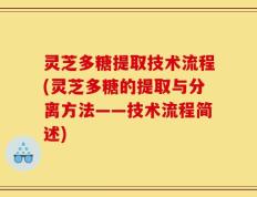 灵芝多糖提取技术流程(灵芝多糖的提取与分离方法——技术流程简述)