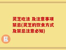灵芝吃法 及注意事项禁忌(灵芝的饮食方式及禁忌注意必知)