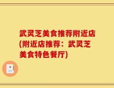 武灵芝美食推荐附近店(附近店推荐：武灵芝美食特色餐厅)