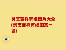 灵芝吉祥剪纸图片大全(灵芝吉祥剪纸图案一览)