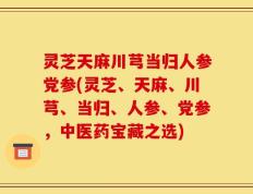 灵芝天麻川芎当归人参党参(灵芝、天麻、川芎、当归、人参、党参，中医药宝藏之选)