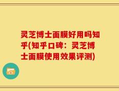 灵芝博士面膜好用吗知乎(知乎口碑：灵芝博士面膜使用效果评测)