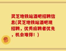 灵芝地铁站酒吧招聘信息(灵芝地铁站酒吧现招聘，优秀应聘者优先，机会难得！)