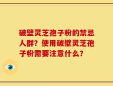 破壁灵芝孢子粉的禁忌人群？使用破壁灵芝孢子粉需要注意什么？
