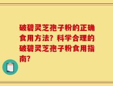 破碧灵芝孢子粉的正确食用方法？科学合理的破碧灵芝孢子粉食用指南？