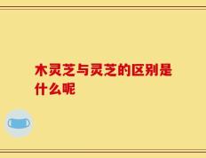 木灵芝与灵芝的区别是什么呢