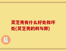 灵芝壳有什么好处和坏处(灵芝壳的利与弊)