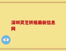 深圳灵芝转租最新信息网