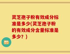 灵芝孢子粉有效成分标准是多少(灵芝孢子粉的有效成分含量标准是多少？)