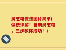 灵芝塔做法图片简单(做法详解！自制灵芝塔，三步教你成功！)