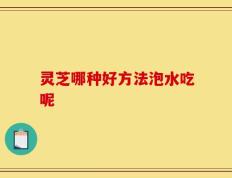 灵芝哪种好方法泡水吃呢