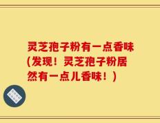 灵芝孢子粉有一点香味(发现！灵芝孢子粉居然有一点儿香味！)