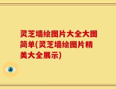 灵芝墙绘图片大全大图简单(灵芝墙绘图片精美大全展示)