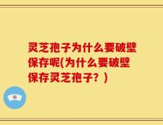灵芝孢子为什么要破壁保存呢(为什么要破壁保存灵芝孢子？)