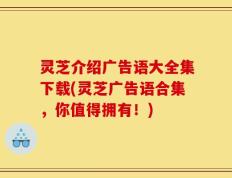 灵芝介绍广告语大全集下载(灵芝广告语合集，你值得拥有！)
