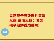 灵芝孢子煎饼图片高清大图(高清大图：灵芝孢子煎饼香浓美味)