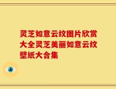灵芝如意云纹图片欣赏大全灵芝美丽如意云纹壁纸大合集