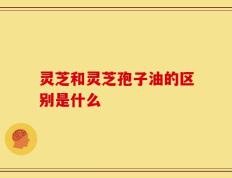 灵芝和灵芝孢子油的区别是什么