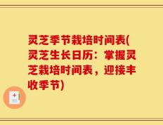 灵芝季节栽培时间表(灵芝生长日历：掌握灵芝栽培时间表，迎接丰收季节)