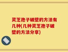 灵芝孢子破壁的方法有几种(几种灵芝孢子破壁的方法分享)