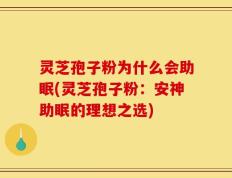 灵芝孢子粉为什么会助眠(灵芝孢子粉：安神助眠的理想之选)
