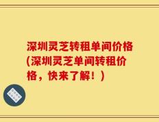 深圳灵芝转租单间价格(深圳灵芝单间转租价格，快来了解！)