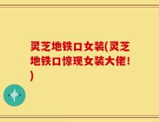 灵芝地铁口女装(灵芝地铁口惊现女装大佬！)