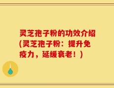 灵芝孢子粉的功效介绍(灵芝孢子粉：提升免疫力，延缓衰老！)