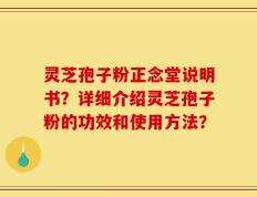 灵芝孢子粉正念堂说明书？详细介绍灵芝孢子粉的功效和使用方法？