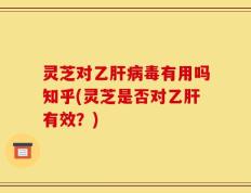 灵芝对乙肝病毒有用吗知乎(灵芝是否对乙肝有效？)